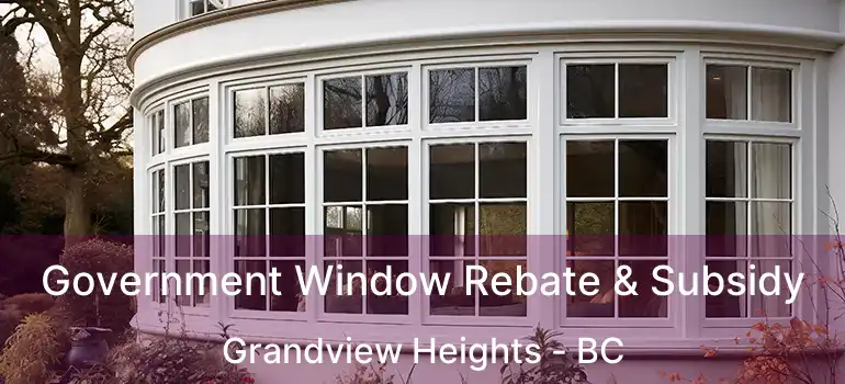  Government Window Rebate & Subsidy Grandview Heights - BC