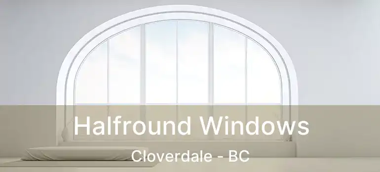  Halfround Windows Cloverdale - BC