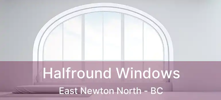  Halfround Windows East Newton North - BC