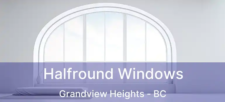  Halfround Windows Grandview Heights - BC