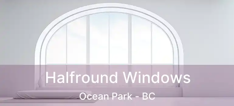  Halfround Windows Ocean Park - BC