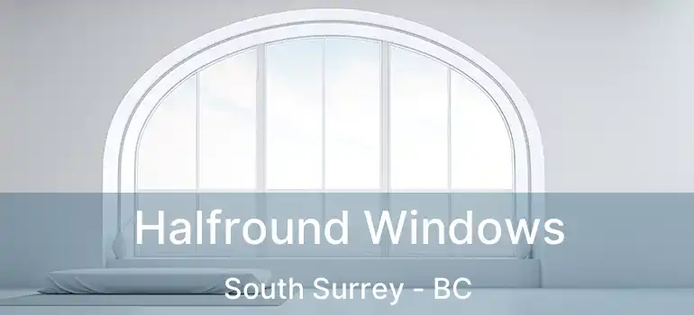 Halfround Windows South Surrey - BC
