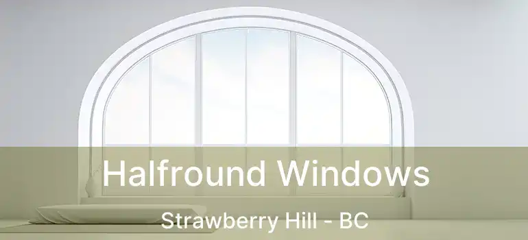 Halfround Windows Strawberry Hill - BC