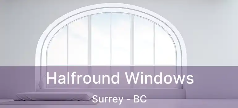 Halfround Windows Surrey - BC