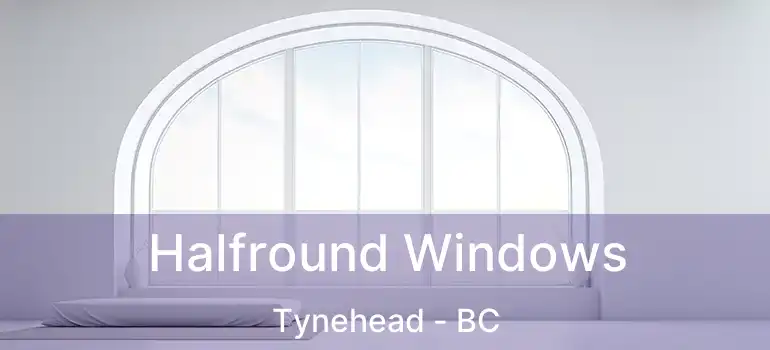  Halfround Windows Tynehead - BC