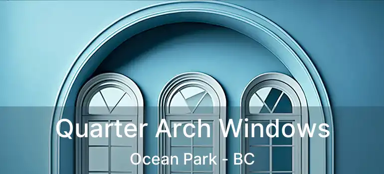 Quarter Arch Windows Ocean Park - BC