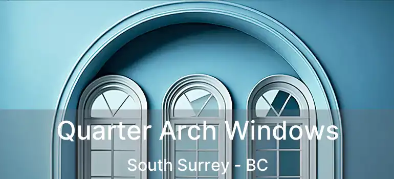 Quarter Arch Windows South Surrey - BC
