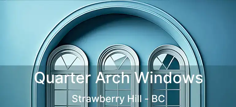 Quarter Arch Windows Strawberry Hill - BC